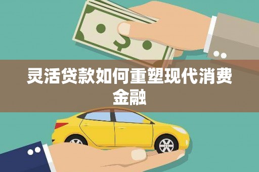 两江新区灵活贷款如何重塑现代消费金融