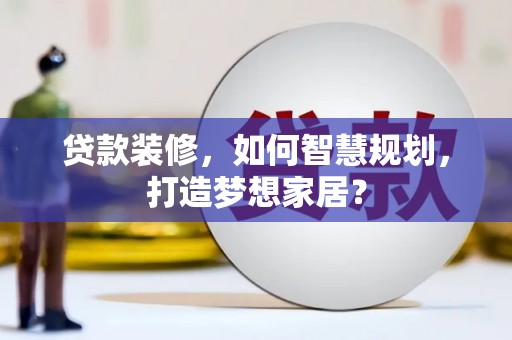 两江新区贷款装修，如何智慧规划，打造梦想家居？