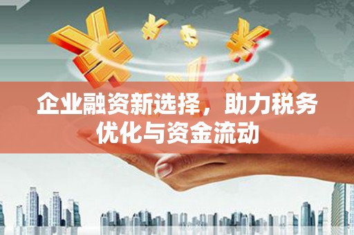 两江新区企业融资新选择，助力税务优化与资金流动