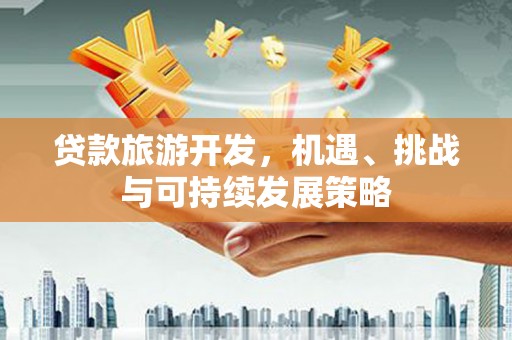 两江新区贷款旅游开发，机遇、挑战与可持续发展策略