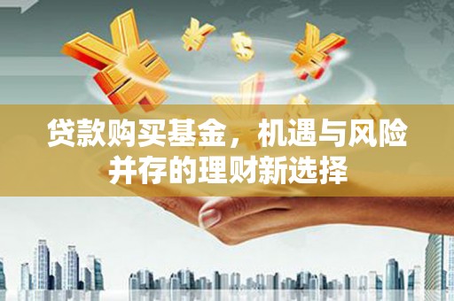 两江新区贷款购买基金，机遇与风险并存的理财新选择