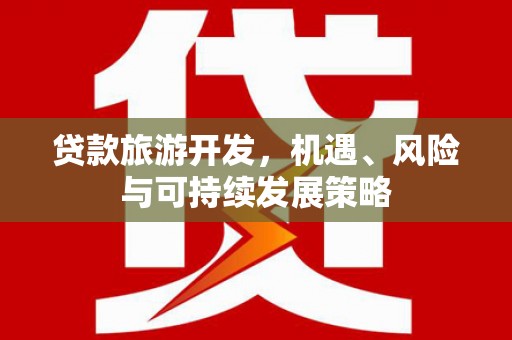 两江新区贷款旅游开发，机遇、风险与可持续发展策略