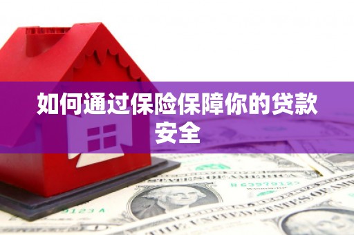 两江新区如何通过保险保障你的贷款安全