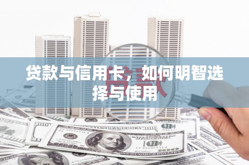 两江新区贷款与信用卡，如何明智选择与使用