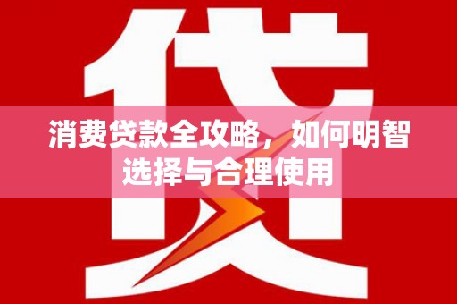 两江新区消费贷款全攻略，如何明智选择与合理使用