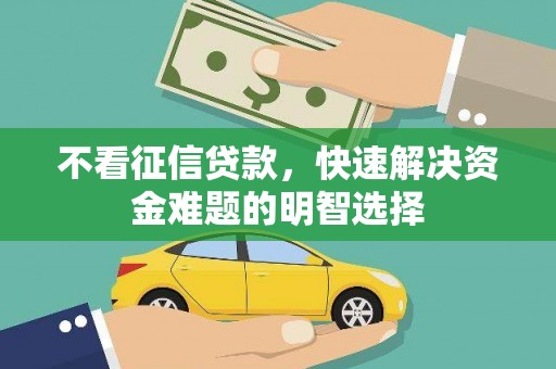 两江新区不看征信贷款，快速解决资金难题的明智选择