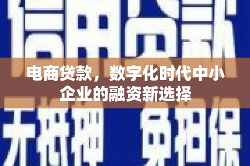 两江新区电商贷款，数字化时代中小企业的融资新选择