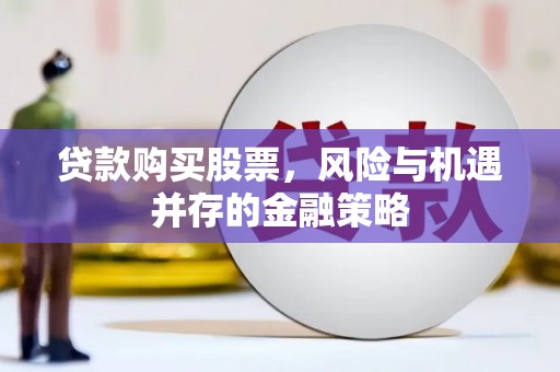 两江新区贷款购买股票，风险与机遇并存的金融策略