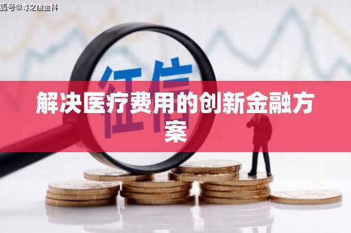 两江新区解决医疗费用的创新金融方案