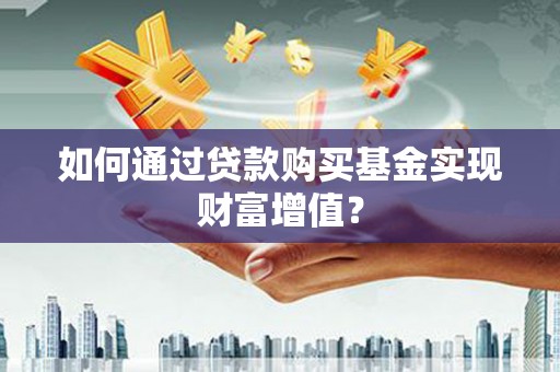 两江新区如何通过贷款购买基金实现财富增值？