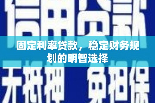 两江新区固定利率贷款，稳定财务规划的明智选择
