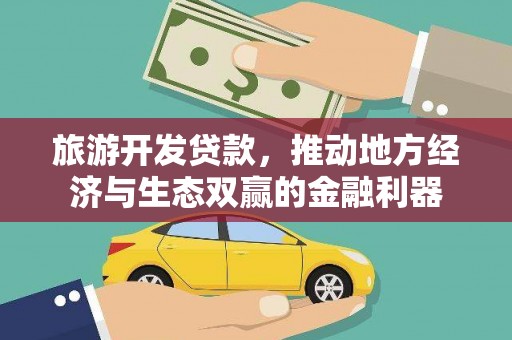 两江新区旅游开发贷款，推动地方经济与生态双赢的金融利器