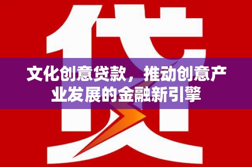 两江新区文化创意贷款，推动创意产业发展的金融新引擎