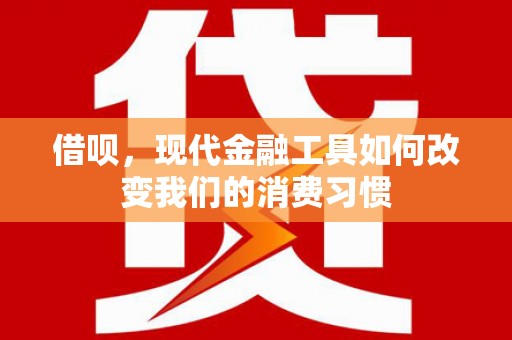 两江新区借呗，现代金融工具如何改变我们的消费习惯