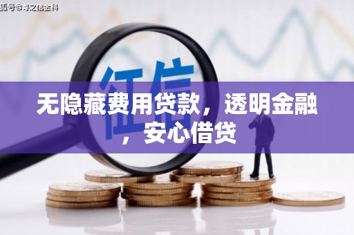 两江新区无隐藏费用贷款，透明金融，安心借贷