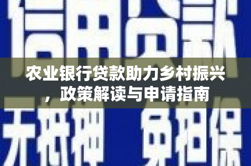 两江新区农业银行贷款助力乡村振兴，政策解读与申请指南