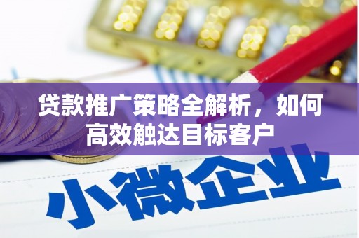 两江新区贷款推广策略全解析，如何高效触达目标客户