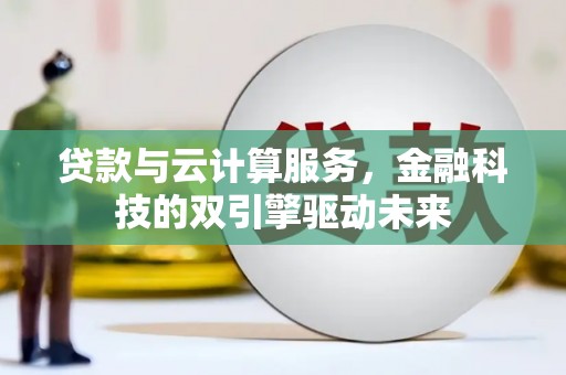 两江新区贷款与云计算服务，金融科技的双引擎驱动未来