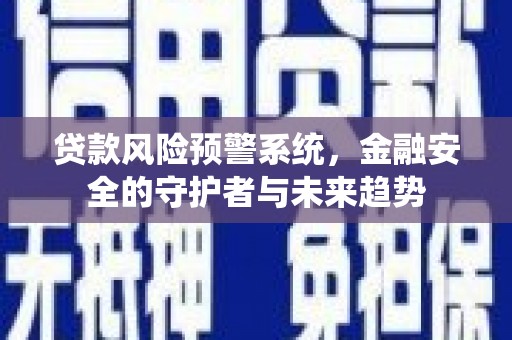 两江新区贷款风险预警系统，金融安全的守护者与未来趋势