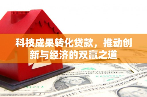 两江新区科技成果转化贷款，推动创新与经济的双赢之道