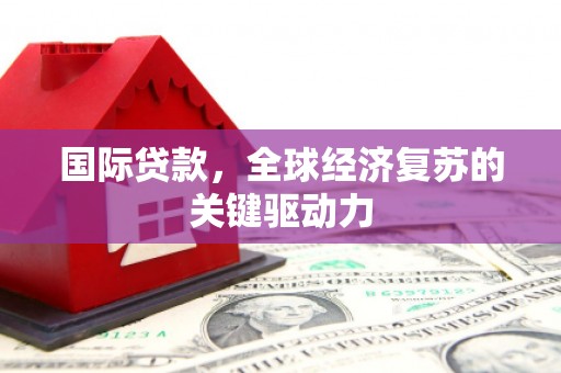 两江新区国际贷款，全球经济复苏的关键驱动力