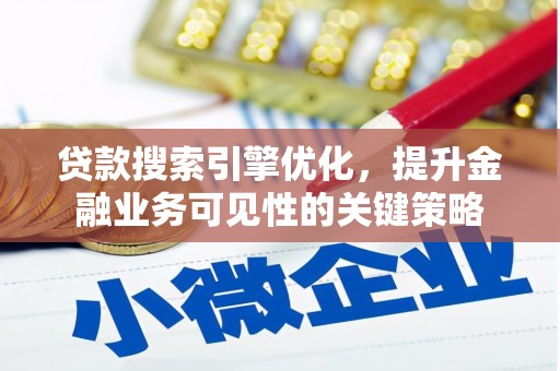两江新区贷款搜索引擎优化，提升金融业务可见性的关键策略