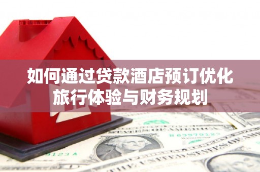 两江新区如何通过贷款酒店预订优化旅行体验与财务规划