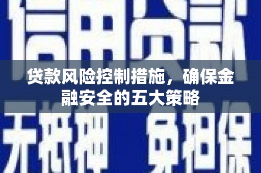 两江新区贷款风险控制措施，确保金融安全的五大策略