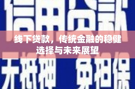 两江新区线下贷款，传统金融的稳健选择与未来展望