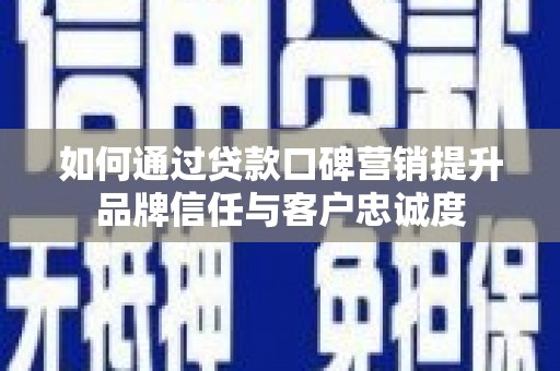 两江新区如何通过贷款口碑营销提升品牌信任与客户忠诚度