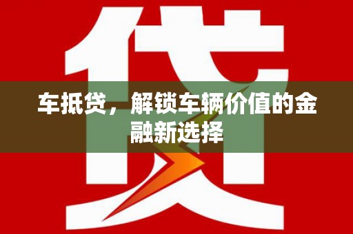 两江新区车抵贷，解锁车辆价值的金融新选择