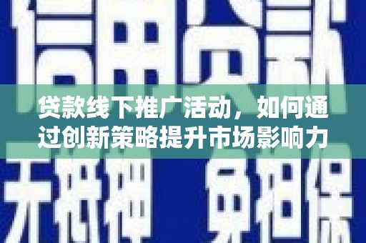 两江新区贷款线下推广活动，如何通过创新策略提升市场影响力
