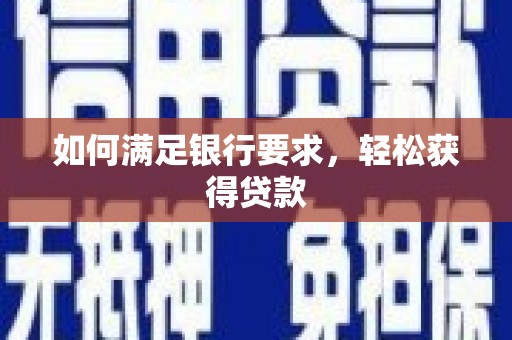 两江新区如何满足银行要求，轻松获得贷款