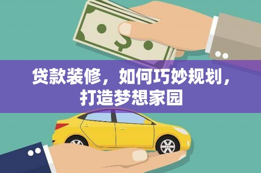 两江新区贷款装修，如何巧妙规划，打造梦想家园