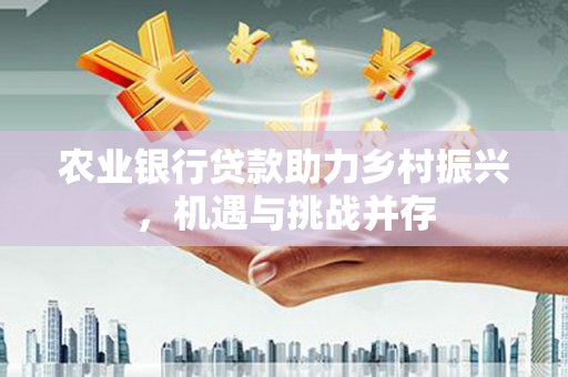 两江新区农业银行贷款助力乡村振兴，机遇与挑战并存