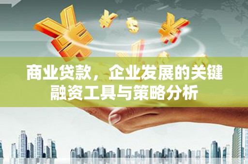 两江新区商业贷款，企业发展的关键融资工具与策略分析