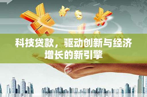 两江新区科技贷款，驱动创新与经济增长的新引擎