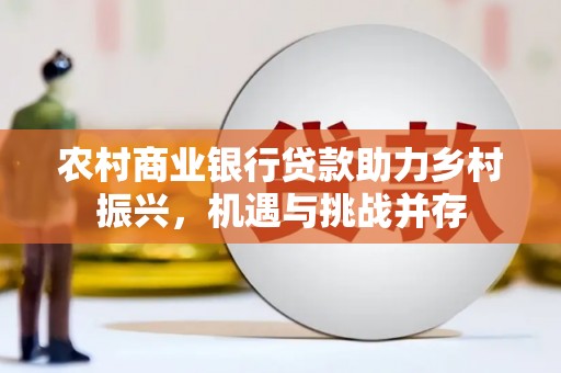 两江新区农村商业银行贷款助力乡村振兴，机遇与挑战并存