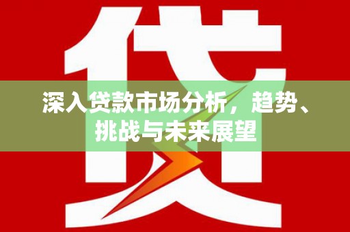 两江新区深入贷款市场分析，趋势、挑战与未来展望