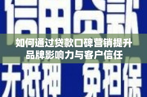 两江新区如何通过贷款口碑营销提升品牌影响力与客户信任