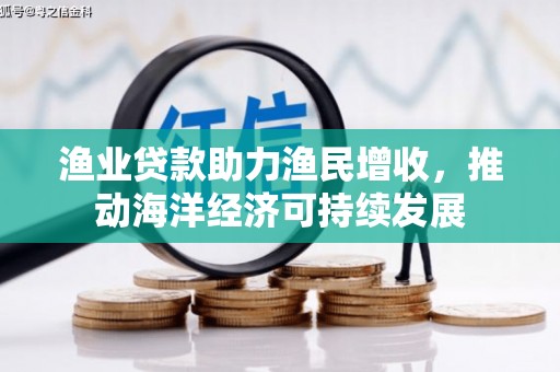 两江新区渔业贷款助力渔民增收，推动海洋经济可持续发展