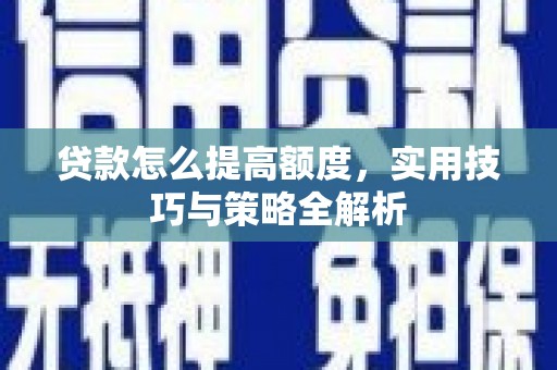 两江新区贷款怎么提高额度，实用技巧与策略全解析