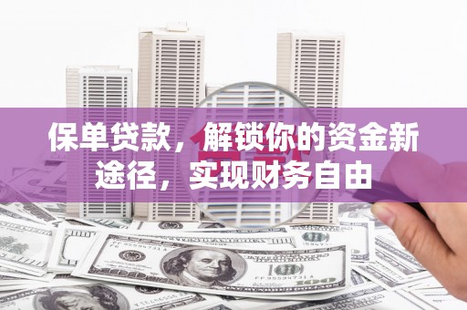 两江新区保单贷款，解锁你的资金新途径，实现财务自由