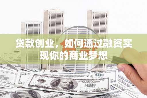 两江新区贷款创业，如何通过融资实现你的商业梦想