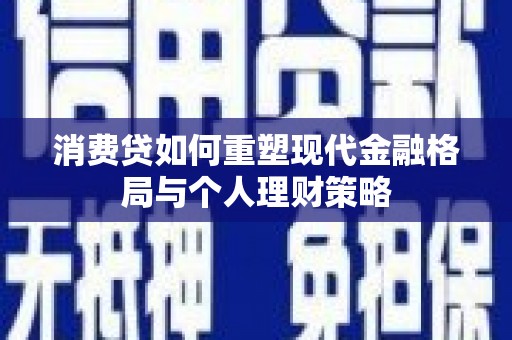 两江新区消费贷如何重塑现代金融格局与个人理财策略