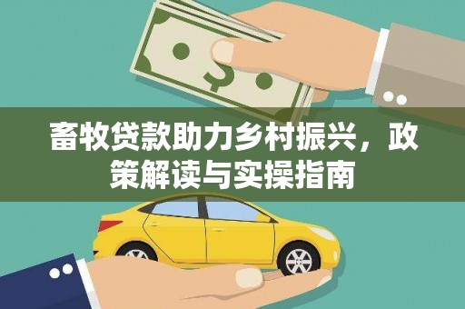 两江新区畜牧贷款助力乡村振兴，政策解读与实操指南