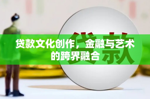 两江新区贷款文化创作，金融与艺术的跨界融合