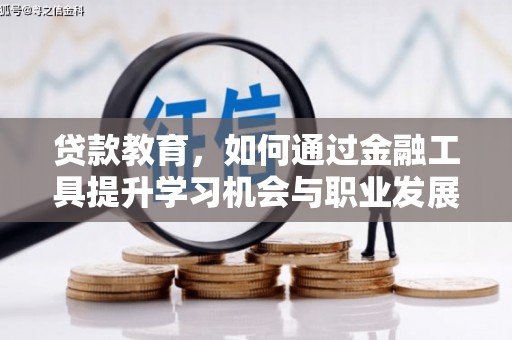 两江新区贷款教育，如何通过金融工具提升学习机会与职业发展