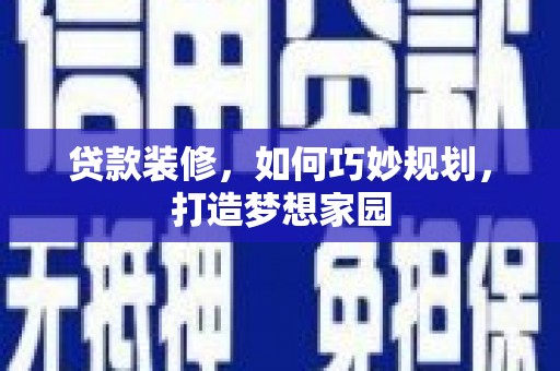两江新区贷款装修，如何巧妙规划，打造梦想家园