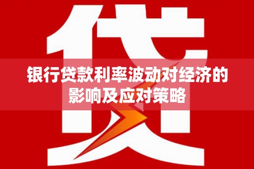 两江新区银行贷款利率波动对经济的影响及应对策略